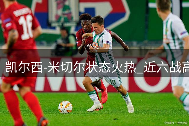 凯尔西-米切尔状态火热 近六战高效砍下29+2.7+1.8