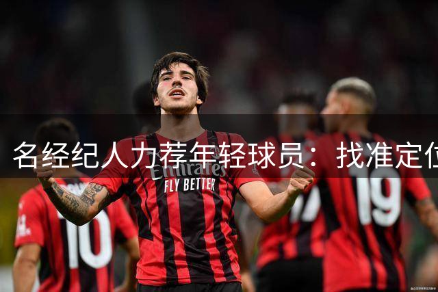 名经纪人力荐年轻球员：找准定位更利职业发展