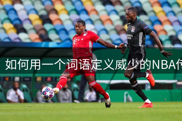 如何用一个词语定义威少的NBA传奇生涯？