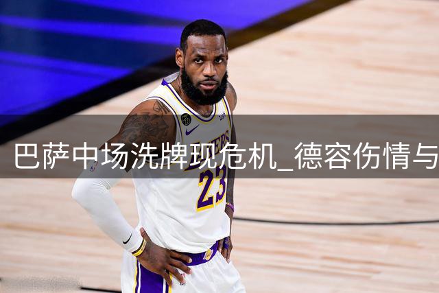 巴萨中场洗牌现危机 德容伤情与引援双重挤压生存空间