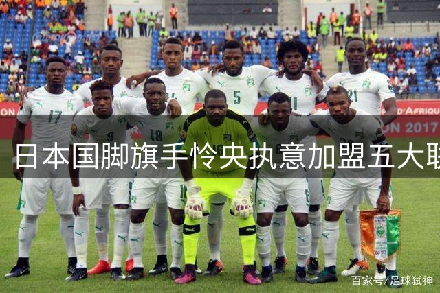 日本国脚旗手怜央执意加盟五大联赛 婉拒多方邀约