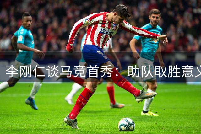 李刚仁谈马竞首秀：助队取胜意义非凡