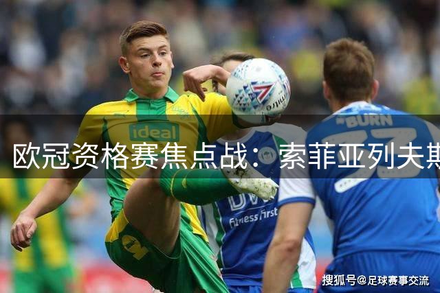 欧冠资格赛焦点战：索菲亚列夫斯基六轮不败迎战雅典AEK