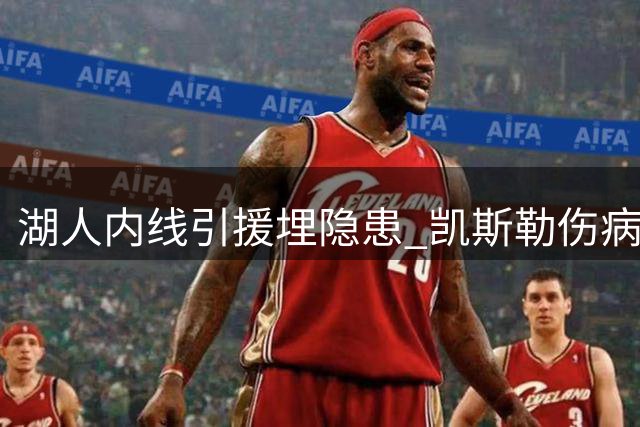 湖人内线引援埋隐患 凯斯勒伤病风险成焦点
