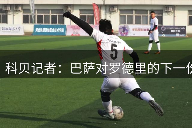 科贝记者：巴萨对罗德里的下一份报价将达到6000万欧