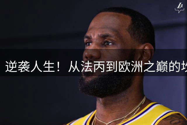逆袭人生！从法丙到欧洲之巅的坎特传奇