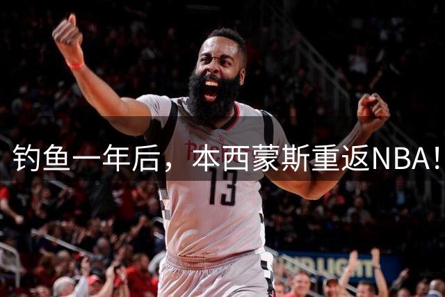 钓鱼一年后，本西蒙斯重返NBA！一年350万美元加盟国王！