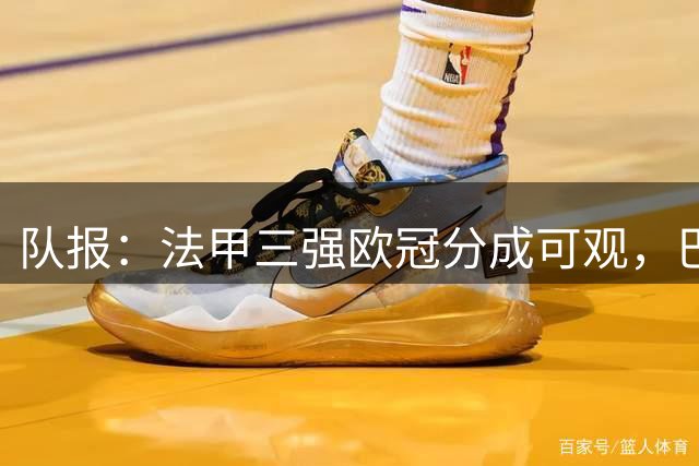 队报：法甲三强欧冠分成可观，巴黎先拿6397万欧